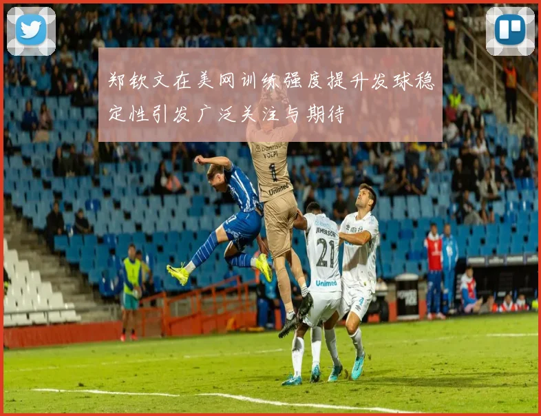 郑钦文在美网训练强度提升发球稳定性引发广泛关注与期待
