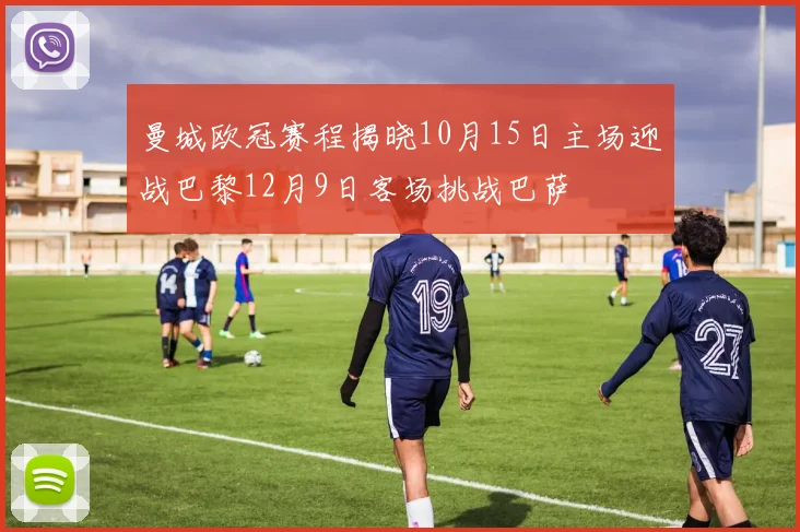 曼城欧冠赛程揭晓10月15日主场迎战巴黎12月9日客场挑战巴萨