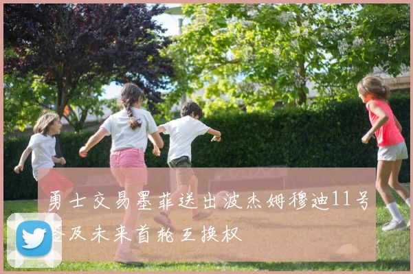 勇士交易墨菲送出波杰姆穆迪11号签及未来首轮互换权