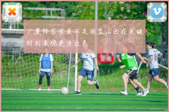 广厦阵容深度不足明显山西在关键时刻表现更为出色