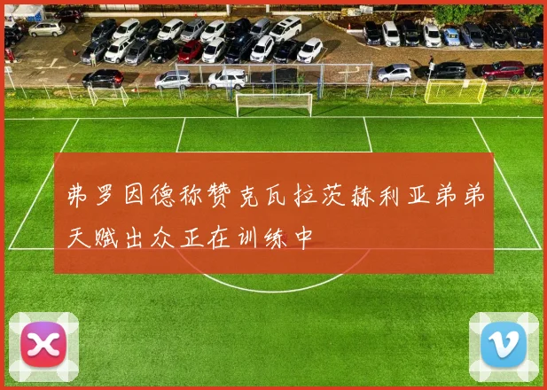 弗罗因德称赞克瓦拉茨赫利亚弟弟天赋出众正在训练中
