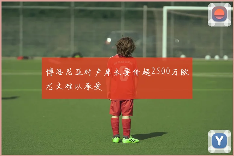 博洛尼亚对卢库米要价超2500万欧尤文难以承受