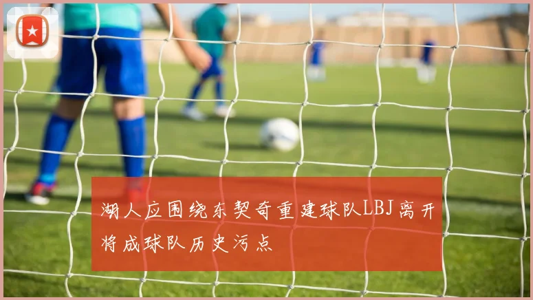 湖人应围绕东契奇重建球队LBJ离开将成球队历史污点
