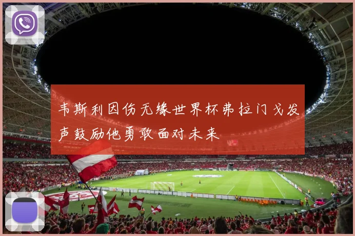韦斯利因伤无缘世界杯弗拉门戈发声鼓励他勇敢面对未来