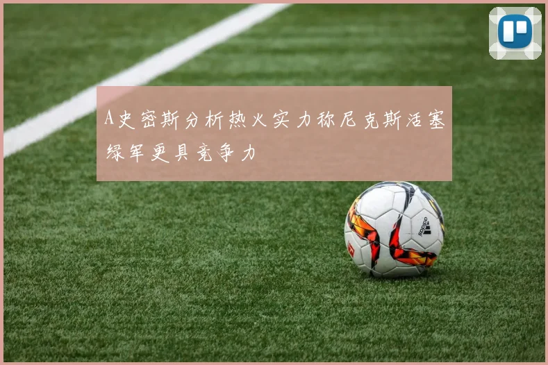 A史密斯分析热火实力称尼克斯活塞绿军更具竞争力