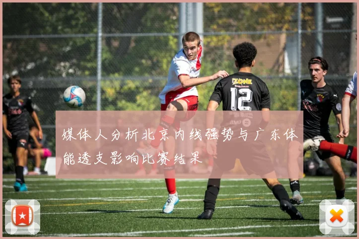 媒体人分析北京内线强势与广东体能透支影响比赛结果