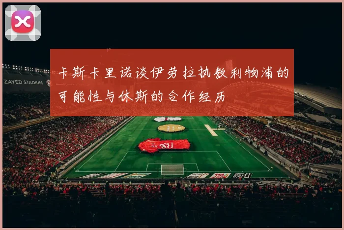 卡斯卡里诺谈伊劳拉执教利物浦的可能性与休斯的合作经历